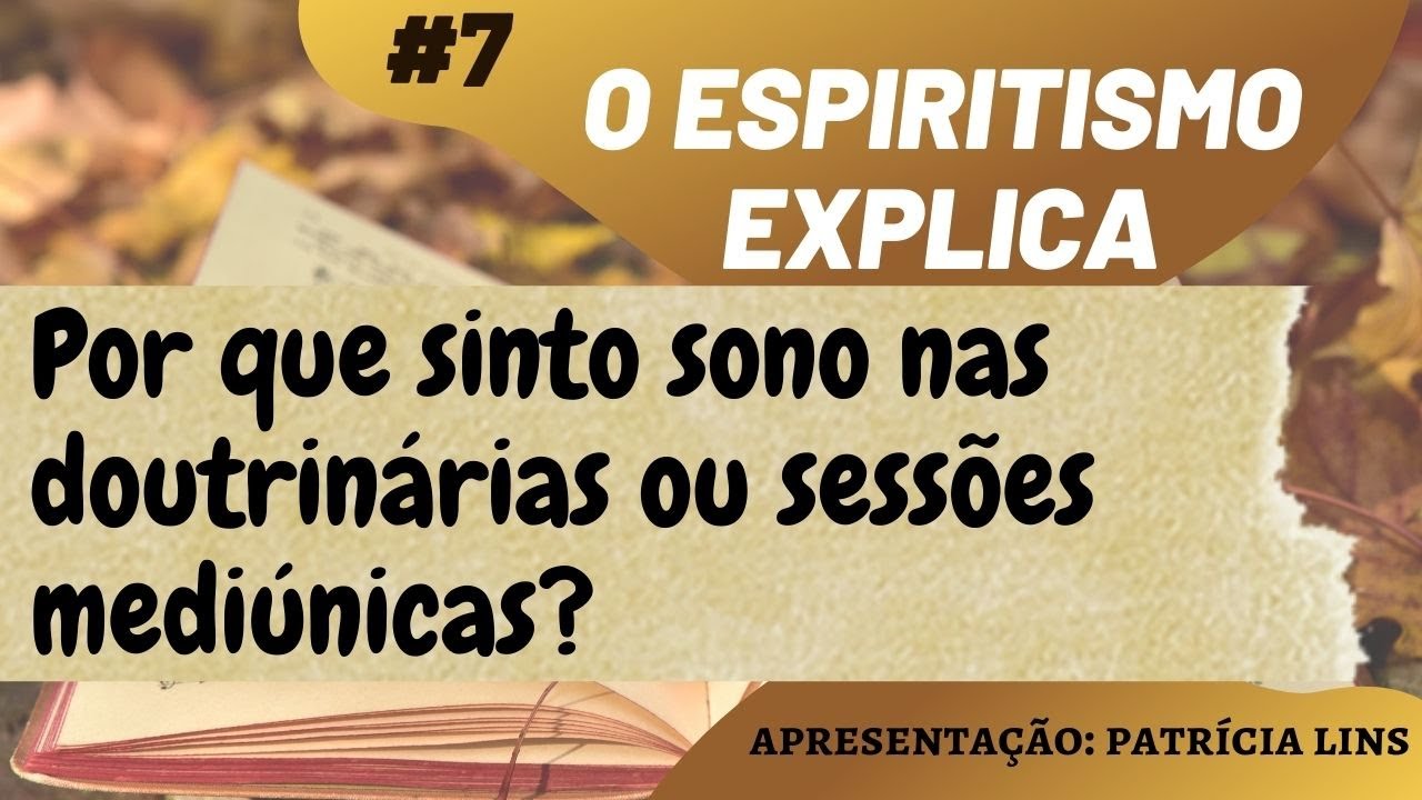 O Espiritismo Explica #7 Por que sinto sono nas doutrin&aacute;rias ou sess&otilde;es medi&uacute;nicas? (Patr&iacute;cia Lins)