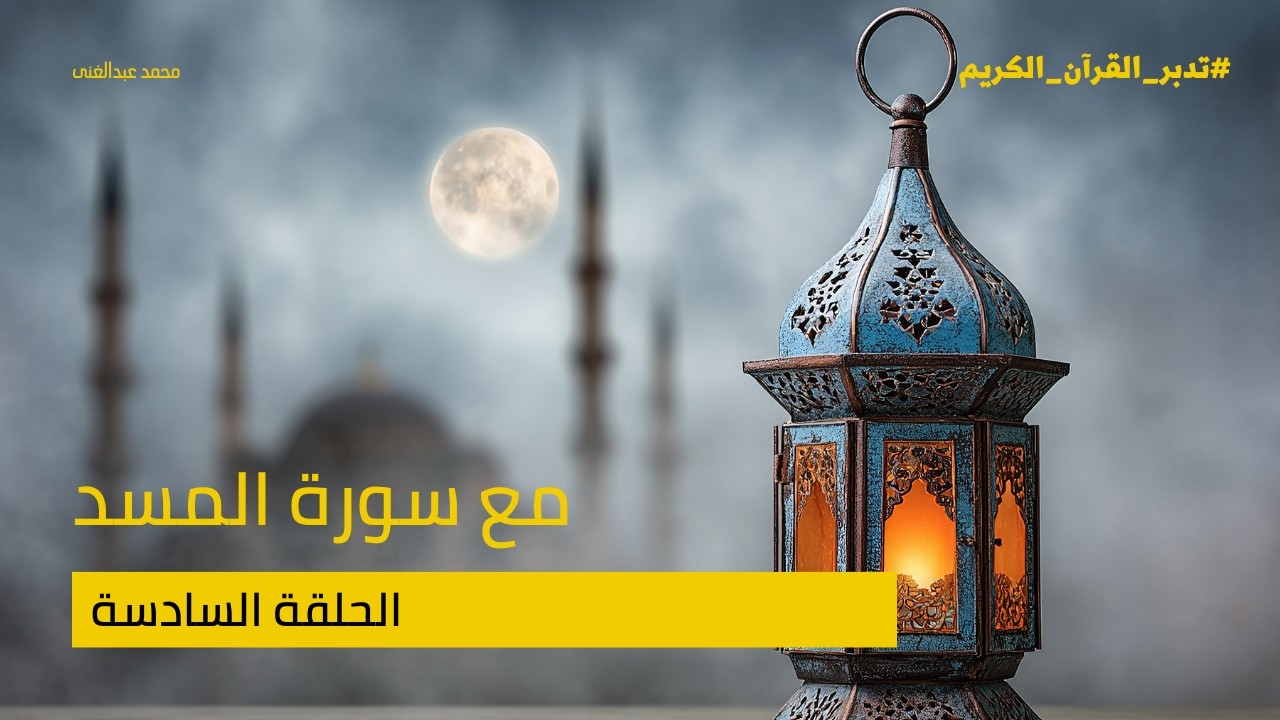 الحلقة السادسة | مع سورة المسد | سلسلة تدبر القرآن | #اهدنا_الصراط_المستقيم