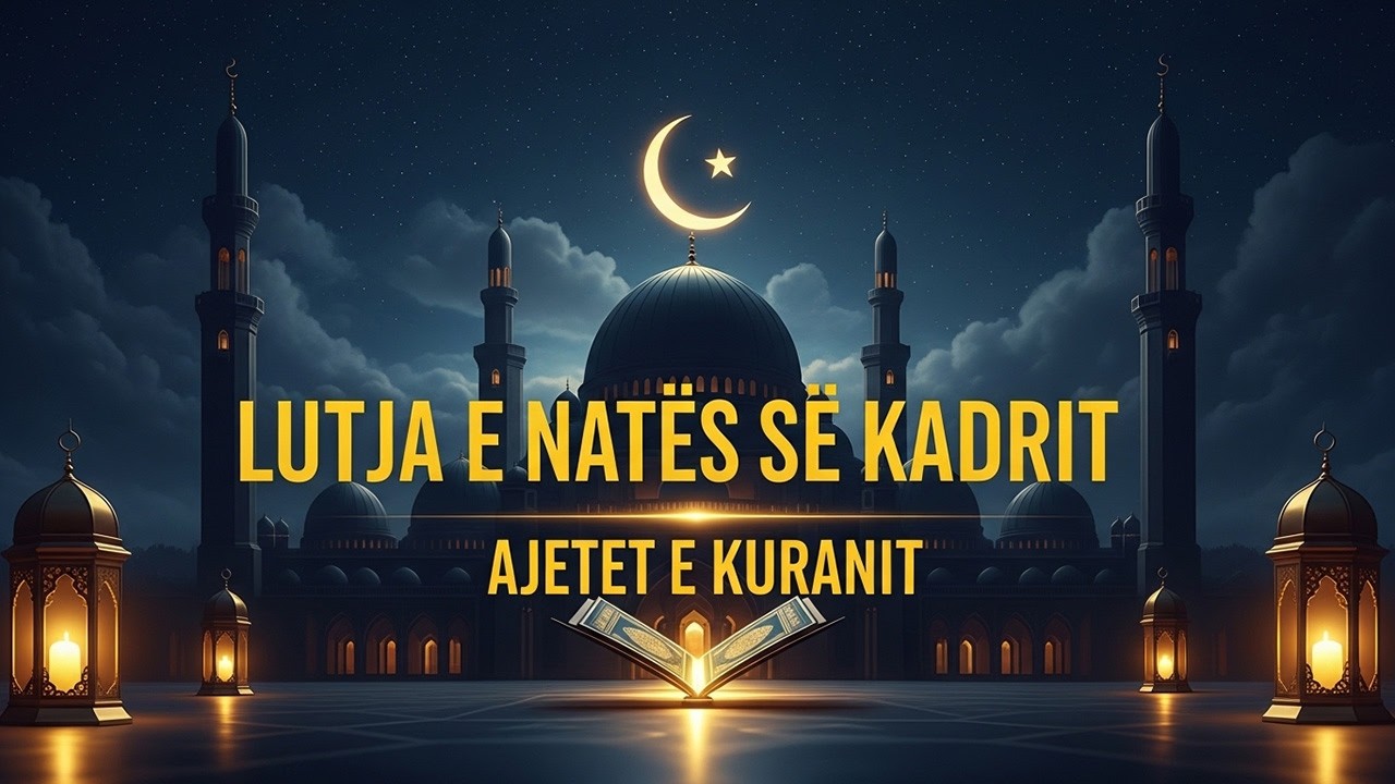 Lutja më e Fuqishme për Natën e Kadrit | Ajetet e Shenjta të Kuranit për Falje dhe Bekim