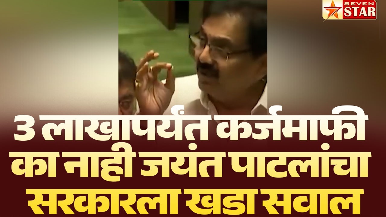 3 लाखापर्यंत कर्जमाफी का नाही जयंत पाटलांचा सरकारला खडा सवाल | 7 STAR