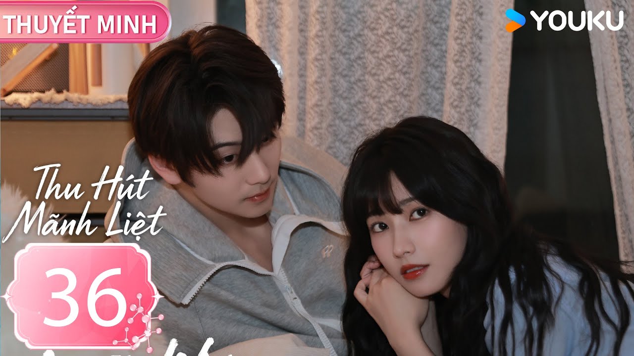 [THUYẾT MINH] Thu Hút Mãnh Liệt - EP36 (CLIP) | Phương Cẩn & Thôi Vũ Hâm | YOUKU