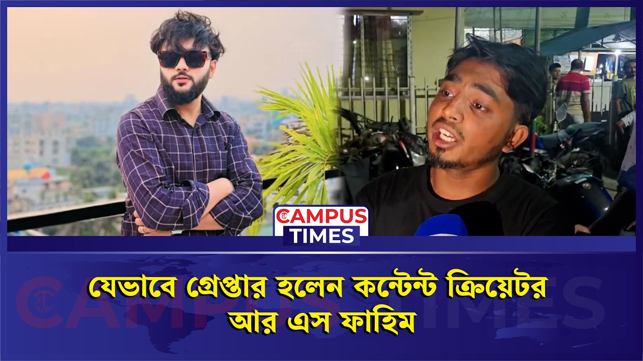 যেভাবে গ্রে'প্তা'র হলেন কন্টেন্ট ক্রিয়েটর আর এস ফাহিম | RS Fahim Chowdhury | Campus Times