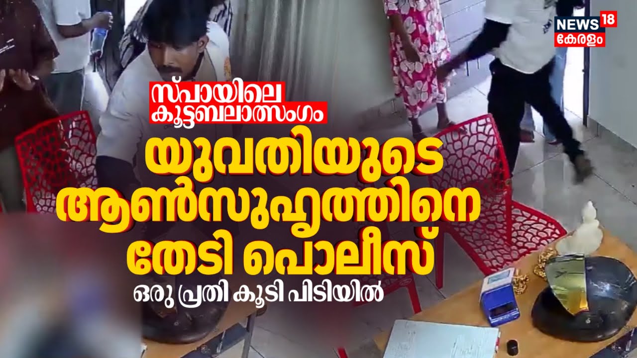 സ്പായിലെ കൂട്ടബലാത്സംഗം: യുവതിയുടെ ആൺസുഹൃത്തിനെ തേടി Police;ഒരു പ്രതി കൂടി പിടിയിൽ| Spa Woman Attack