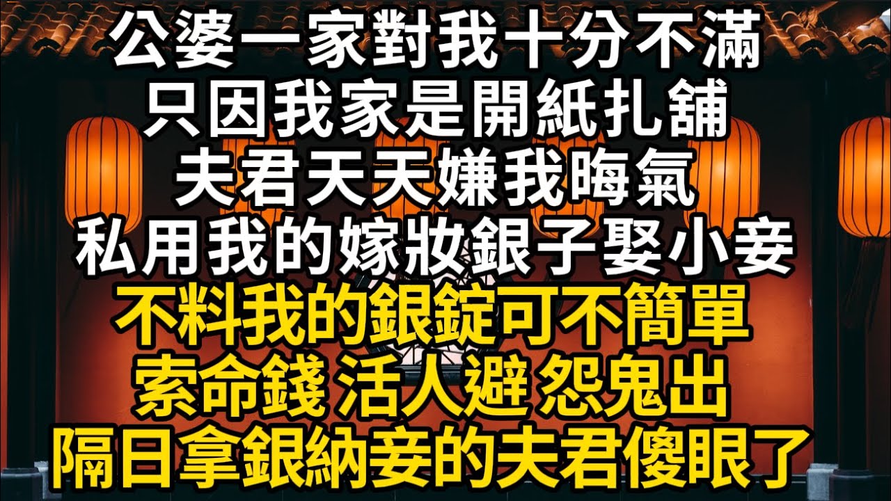 【陰九門1】公婆一家對我十分不滿 只因我家是開紙扎舖 夫君天天嫌我晦氣 私用我的嫁妝銀子娶小妾 不料我的銀錠可不簡單 索命錢 怨鬼出 隔日夫君傻眼了#書林小說 #重生 #爽文 #情感故事 #唯美频道