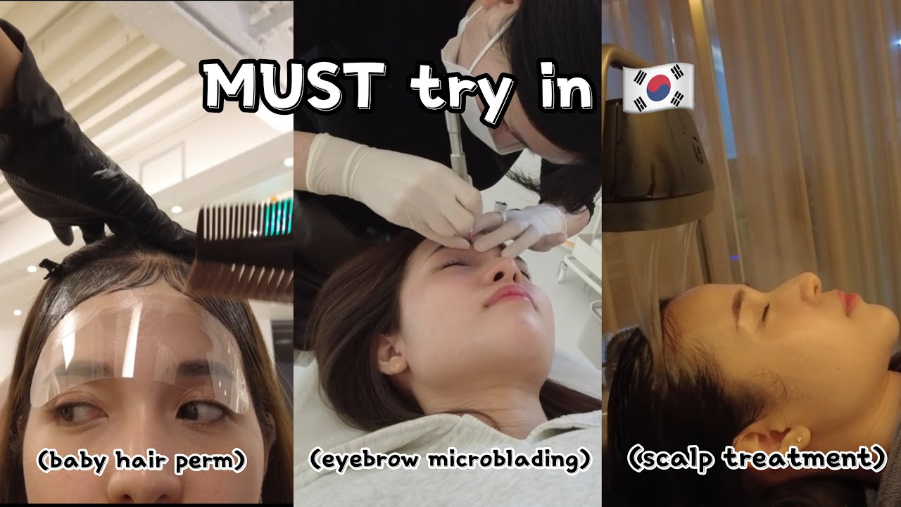 Must try in Korea (eyebrow microblading, scalp treatment, baby hair perm)