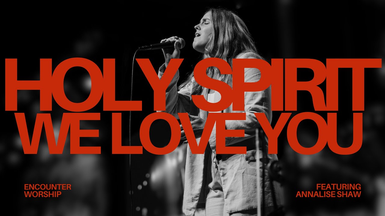 Holy Spirit We Love You (Live) | Encounter Worship ft. Annalise Shaw