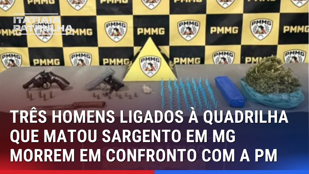 TRÊS HOMENS LIGADOS À QUADRILHA QUE MATOU SARGENTO EM MG MORREM EM CONFRONTO COM A PM