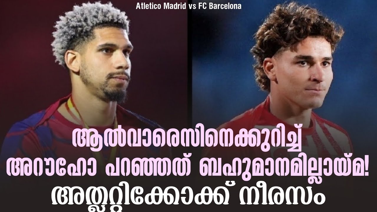 ആൽവാരെസിനെക്കുറിച്ച് അറൗഹോ പറഞ്ഞത് ബഹുമാനമില്ലായ്മ!അത്ലറ്റിക്കോക്ക് നീരസം | FC Barcelona