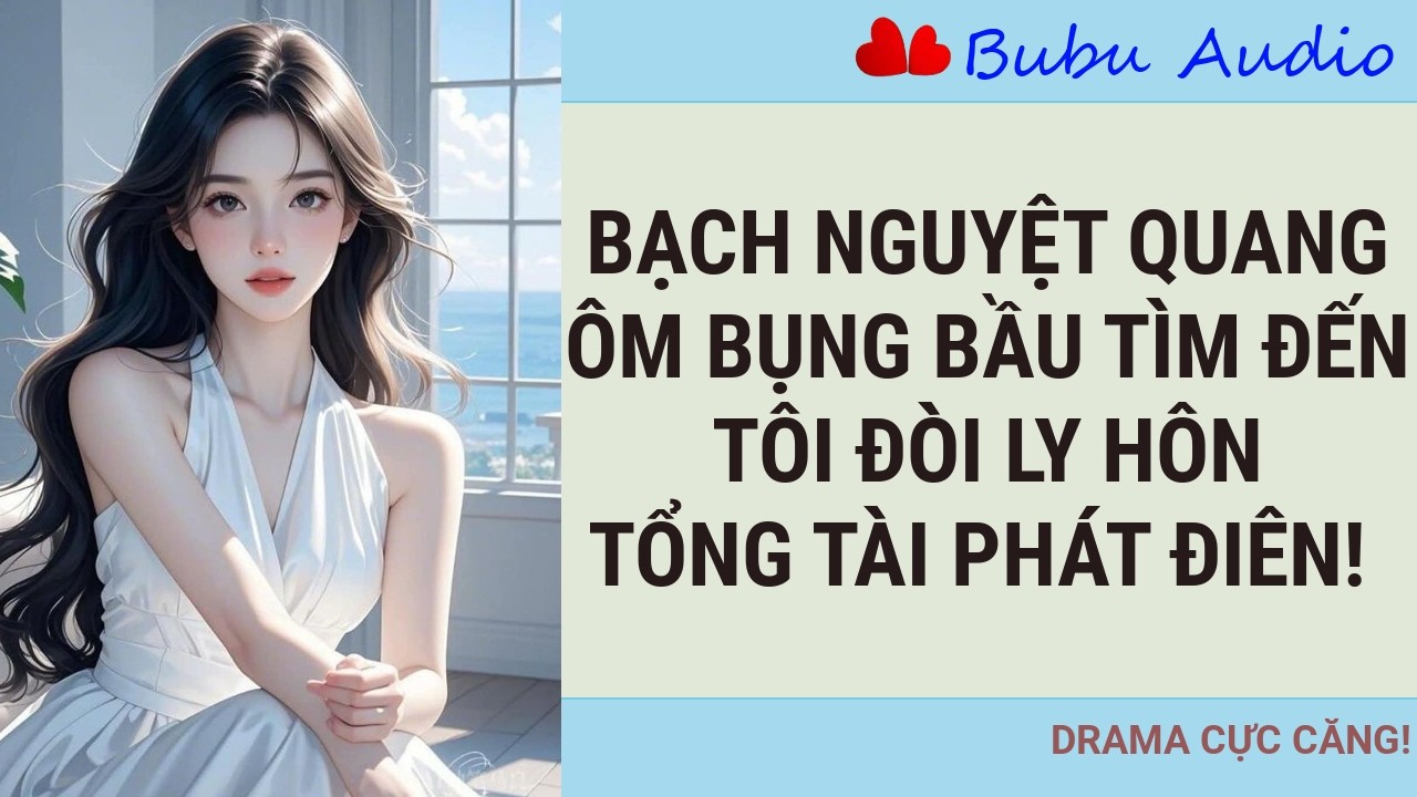 Bạch Nguyệt Quang Ôm Bụng Bầu Tìm Đến, Tôi Đòi Ly Hôn — Tổng Tài Phát Điên! - Bubu Audio