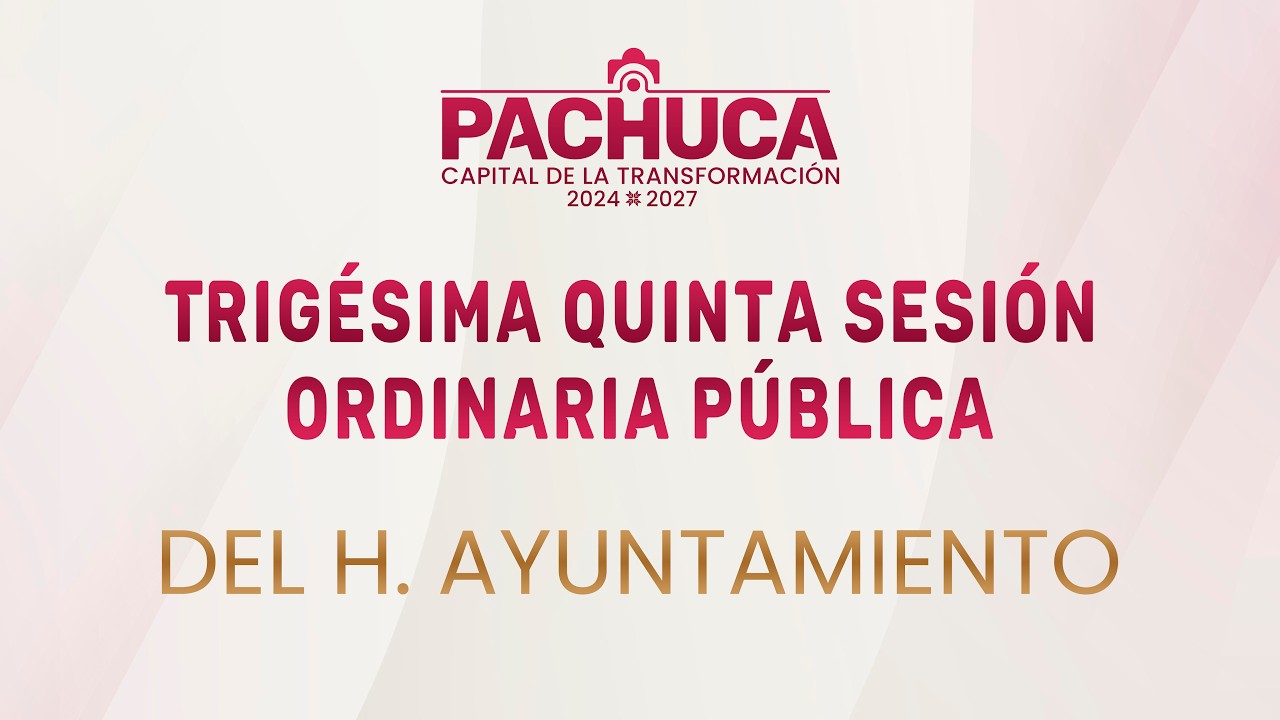 Trigésima Quinta Sesión Ordinaria Pública el H. Ayuntamiento de Pachuca de Soto