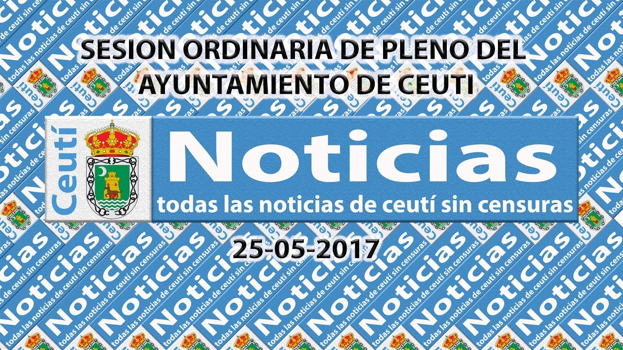 CEUTI NOTICIAS. SESION ORDINARIA DE PLENO DEL AYUNTAMIENTO DE CEUTI. MAYO 2017.