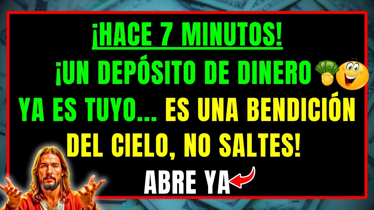 DIOS DICE: HACE 7 MINUTOS SE TE LIBERÓ UN DEPÓSITO DE DINERO, ES UNA BENDICIÓN DEL CIELO, NO SALTES