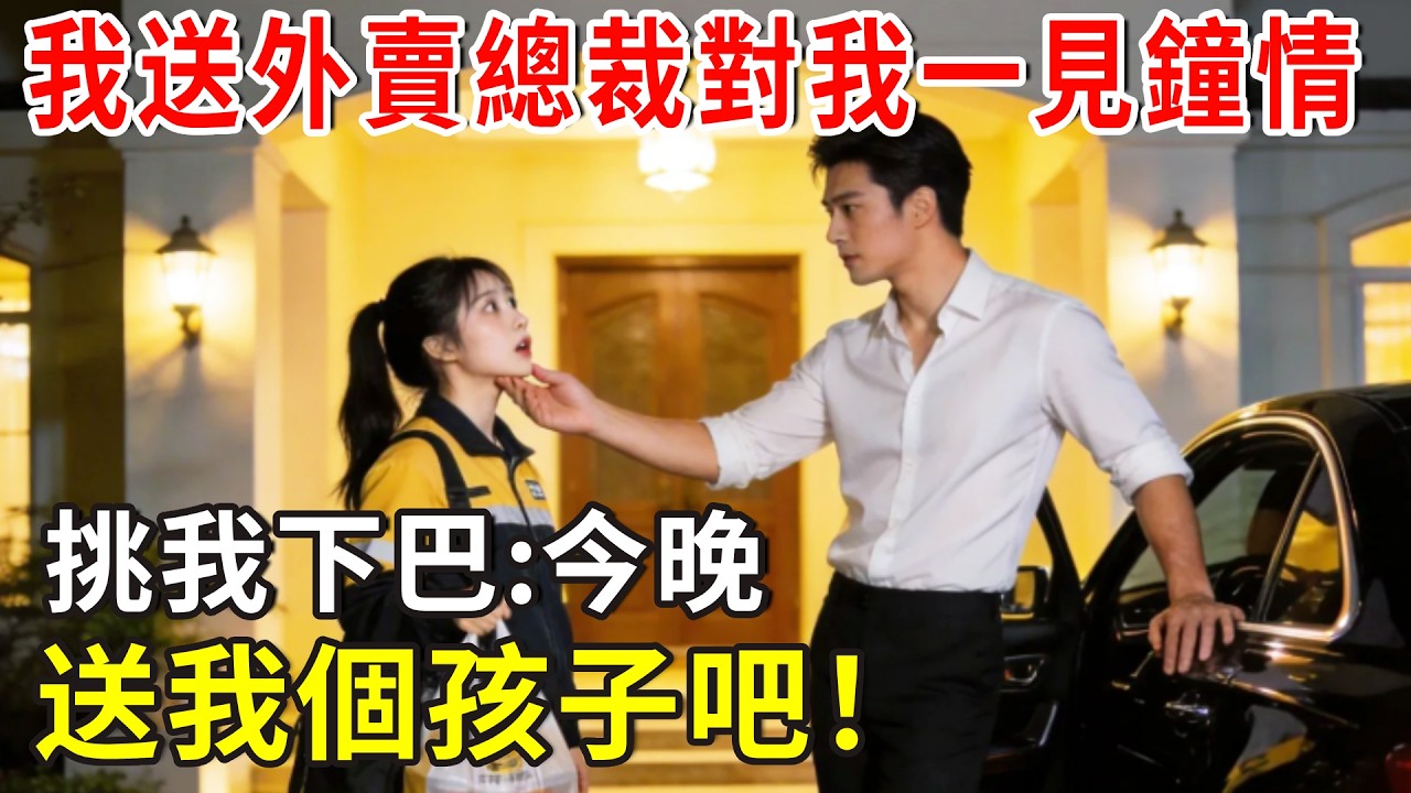 我送外賣總裁對我一見鐘情，挑我下巴:今晚，送我個孩子吧！#爽文 #分享 #总裁 #故事分享 #故事頻道 #掉馬甲#甜寵 #閃婚#情感故事#婚姻#都市愛情 #先婚後愛 #霸道總裁 #灰姑娘 #婚姻