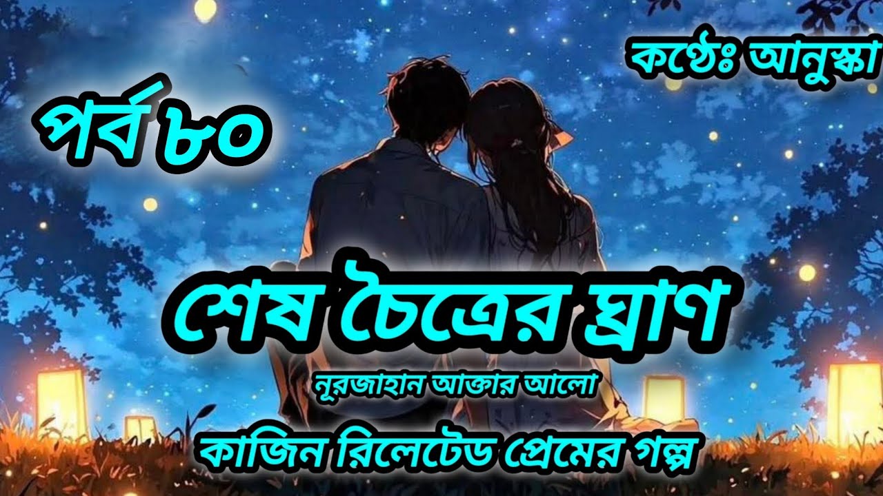 শেষ চৈত্রের ঘ্রাণ // পর্ব ৮০// রোমান্টিক গল্প // লেখিকাঃ নূরজাহান আক্তার আলো 