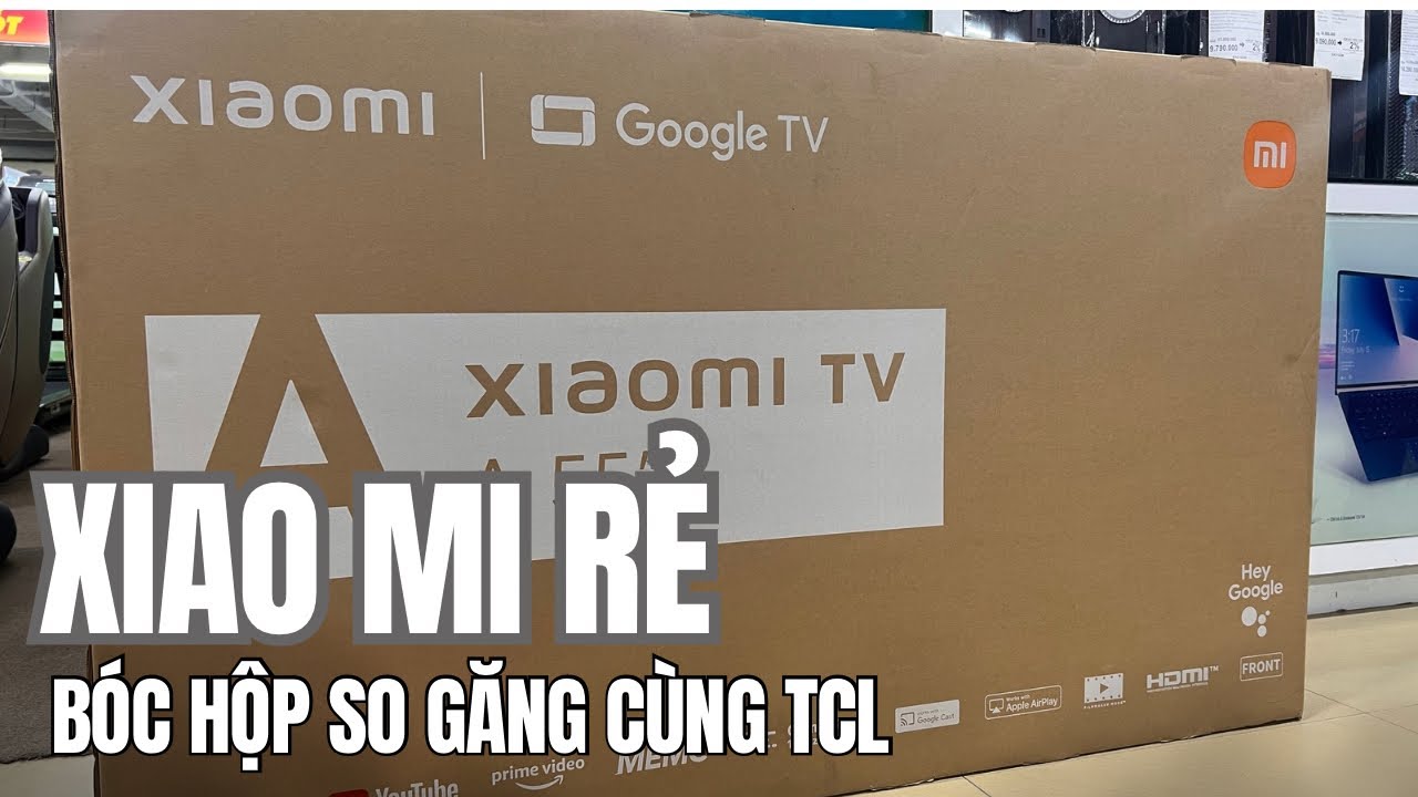XiaoMi trình làng Tivi 55 inch CỰC RẺ mở hộp so găng cùng TCL xem hơn thua : L55MB-AESA 2025