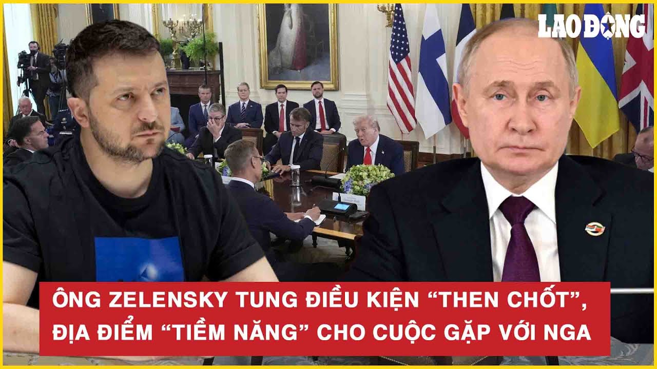 Thời sự quốc tế: Ông Zelensky tung điều kiện “then chốt”, địa điểm “tiềm năng” cho cuộc gặp với Nga