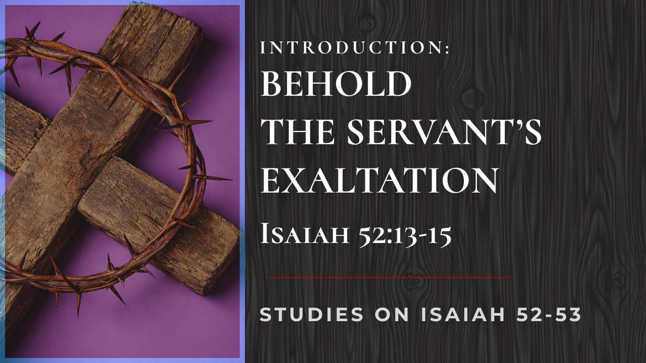 Introduction: Behold The Servant’s Exaltation || Isaiah 52:13-15 || Studies On Isaiah 52-53