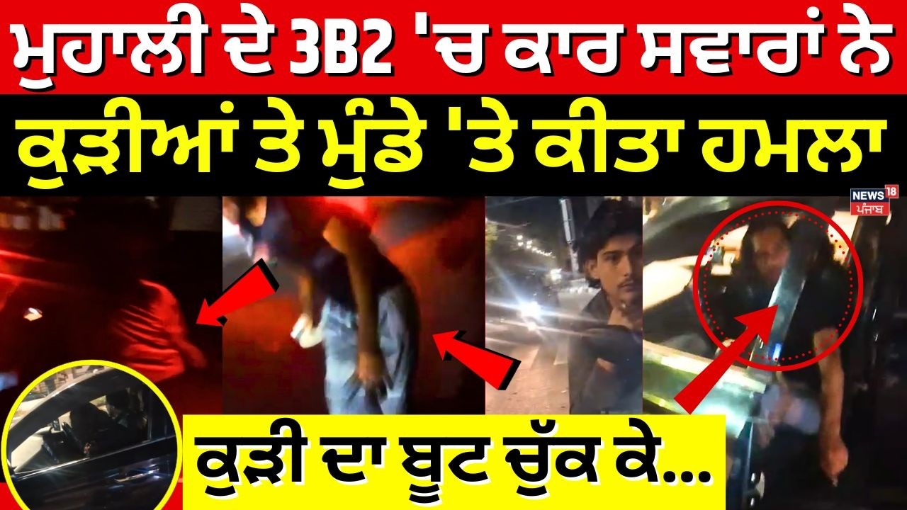 Live | Big Breaking | ਮੁਹਾਲੀ ਦੇ 3B2 'ਚ ਕਾਰ ਸਵਾਰਾਂ ਨੇ ਕੁੜੀਆਂ ਤੇ ਮੁੰਡੇ 'ਤੇ ਕੀਤਾ ਹਮਲਾ | News18Punjab