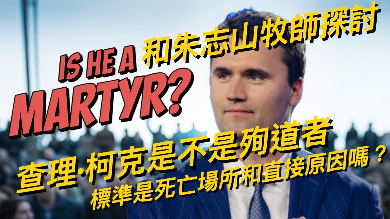 和朱志山牧師探討：查理柯克是不是殉道者，標準是死亡場所和直接原因嗎？Pastor Zhu on Charlie Kirk: Martyrdom by Death’s Place and Cause?