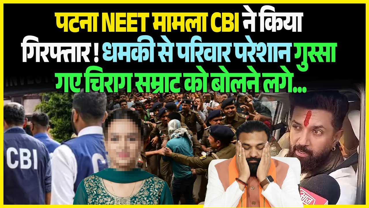 Patna NEET मामला CBI ने किया गिरफ्तार ! धमकी से परिवार परेशान गुस्सा गए Chirag Samrat को बोलने लगे..
