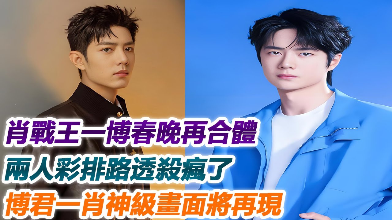 肖戰王一博春晚再合體，兩人彩排路透殺瘋了，博君一肖神級畫面將再現！