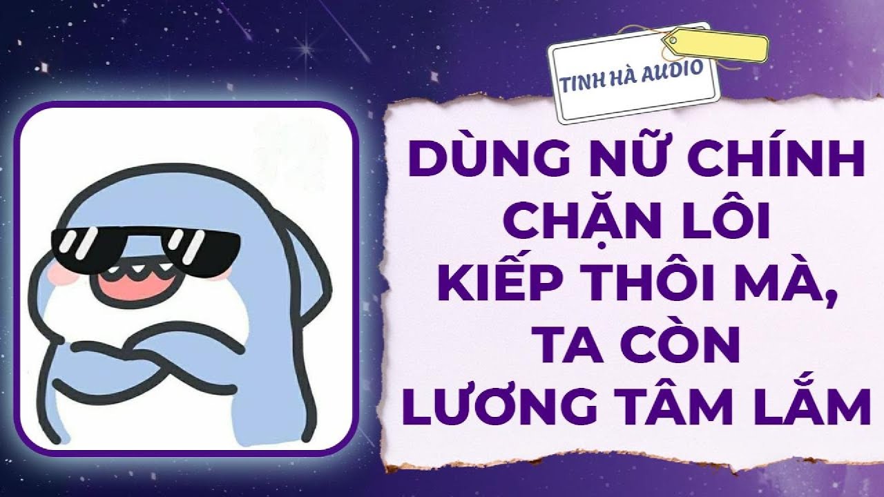 【Truyện Audio】DÙNG NỮ CHÍNH CHẶN LÔI KIẾP THÔI MÀ, TA CÒN LƯƠNG TÂM LẮM | Tinh Hà Audio