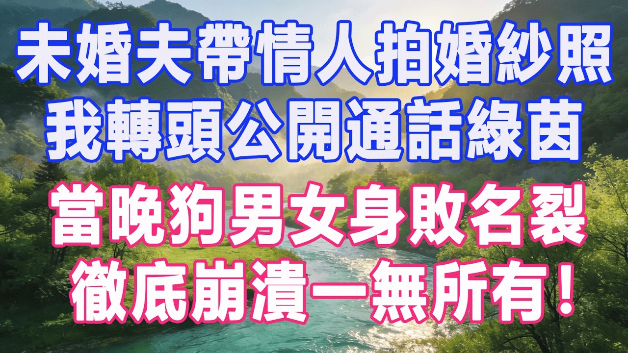 未婚夫帶情人拍婚紗照，我轉頭公開通話綠茵，當晚狗男女身敗名裂，徹底崩潰一無所有！#復仇 #打臉 #爽文 #情感故事 #完結 #一口氣看完