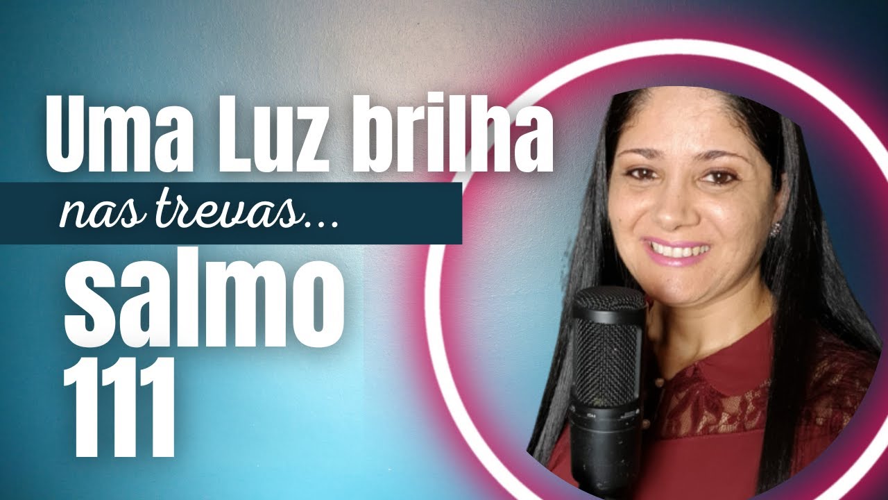 SALMO 111 - UMA LUZ BRILHA NAS TREVAS PARA O JUSTO