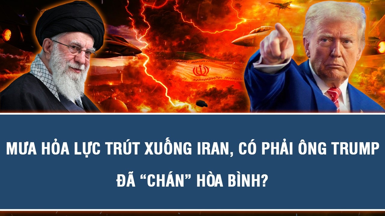 MƯA HỎA LỰC TRÚT XUỐNG IRAN, CÓ PHẢI ÔNG TRUMP ĐÃ “CHÁN” HÒA BÌNH?