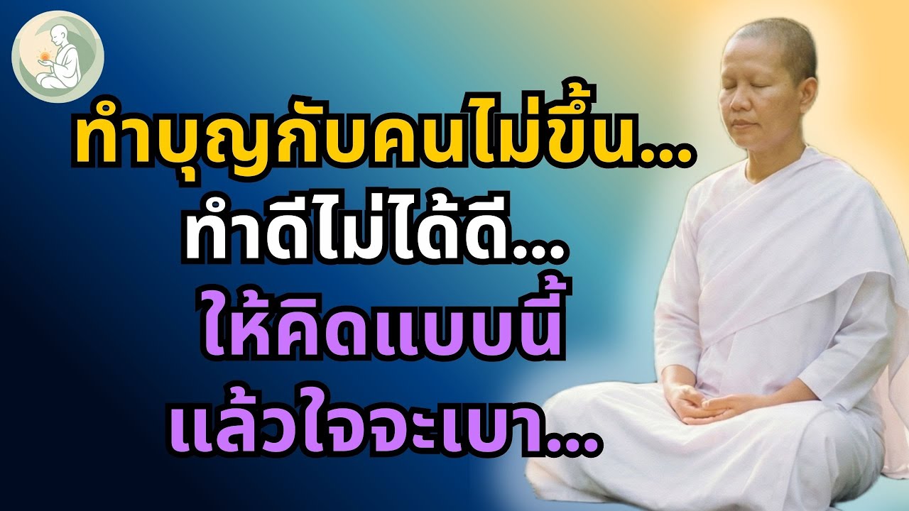 ทำบุญกับคนไม่ขึ้น ทำดีไม่ได้ดี | ให้คิดแบบนี้แล้วใจจะเบา (พักใจกับแม่ชี)