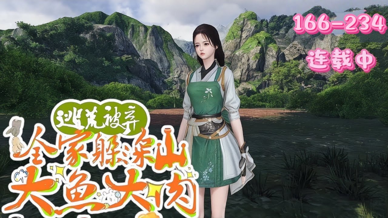 💖《逃荒被弃，全家躲深山大鱼大肉》166~234💖她穿成农家女，开局天坑，凭空间带家人进山，挖野菜种地，后期家人团聚，面对家中变化与女主身边人，满是温馨日常与致富爽感……