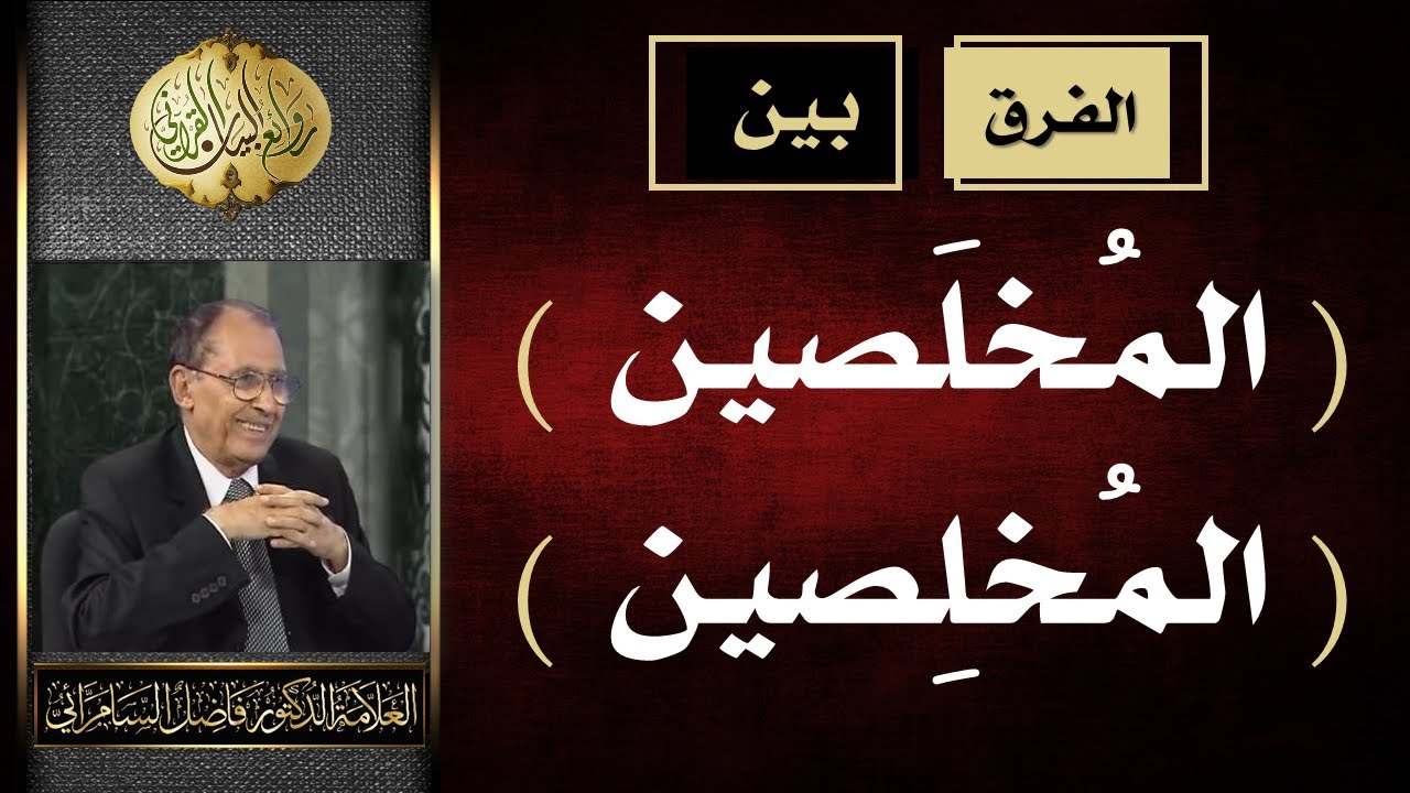 الفرق بين ( المخلَصين ) و ( المخلِصين ) الأولى بفتح اللام  .. العلامة أ.د. فاضل صالح السامرائي