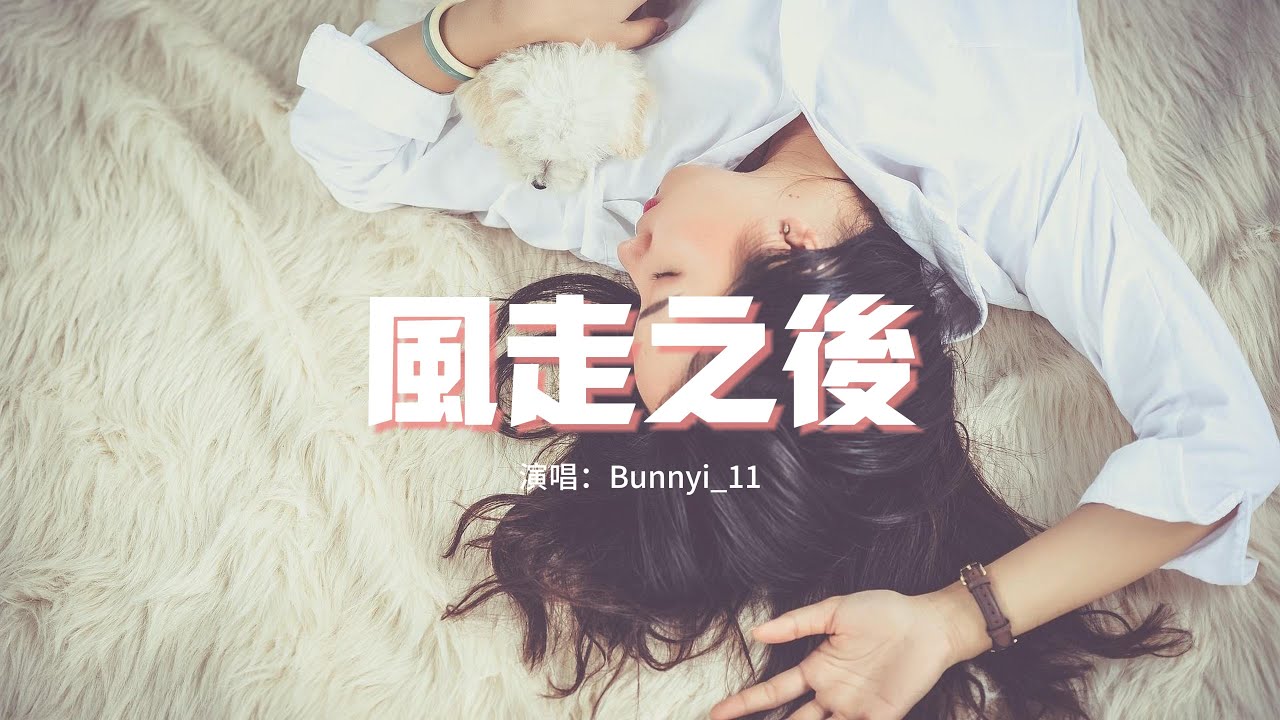 Bunnyi_11 - 風走之後『風走之後空留一場雨，你走之後賜我一個謎，漫天回憶把我淋得一病不起。』【動態歌詞MV】
