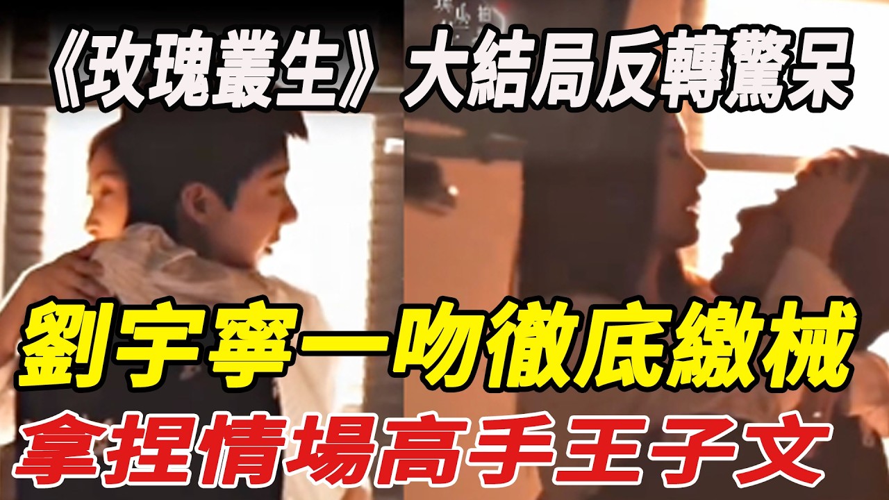 《玫瑰叢生》大結局反轉驚呆，劉宇寧一吻徹底繳械，拿捏情場高手王子文，淪陷只在一瞬！！#劉宇寧 #王子文 #娛樂快報