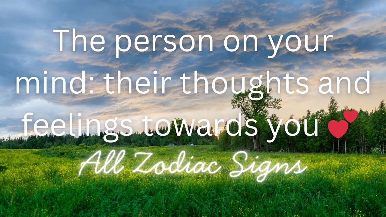 💞 ✨ the person on your mind: their thoughts and feelings towards you - all zodiac signs 💞 ✨