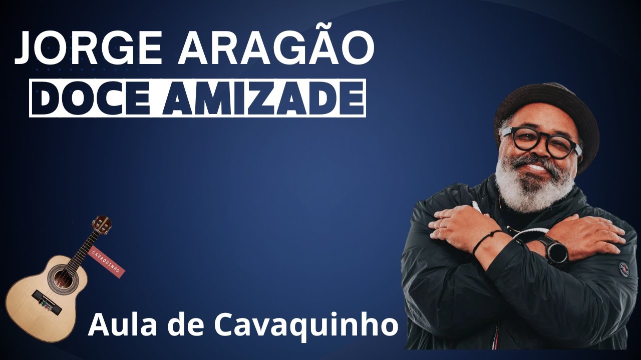 DOCE AMIZADE - JORGE ARAGÃO LETRA/CIFRA ( AULA DE CAVAQUINHO )