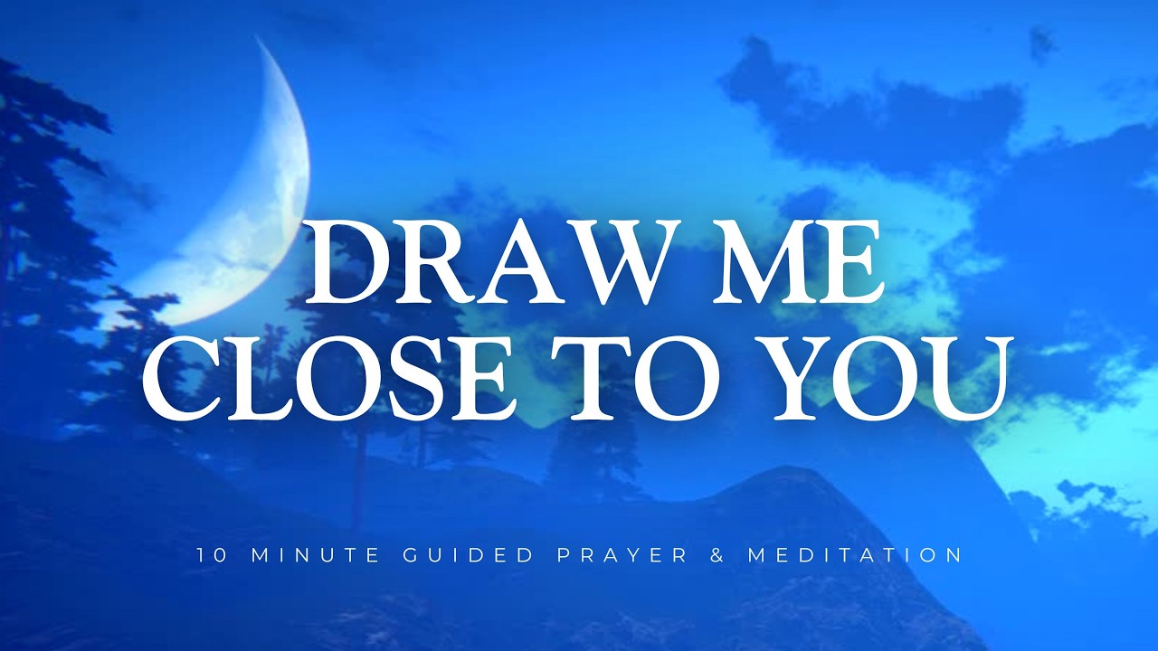 10 Minute Prayer & Christian Meditation - Draw Me Close to You