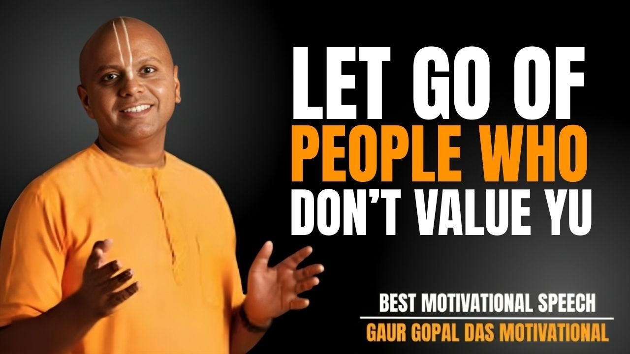 LET GO OF PEOPLE WHO DON’T VALUE YOU | BEST MOTIVATIONAL SPEECH BY GAUR GOPAL DAS | LIFE CHANGING