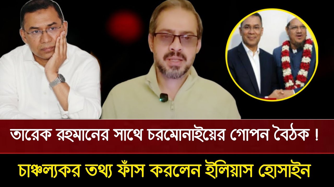 তারেক রহমান ও চরমোনাইয়ের গোপন বৈঠকে কি ঘটেছিল? ভয়ংকর তথ্য দিলেন ইলিয়াস হোসাইন | Elias Hossain live 