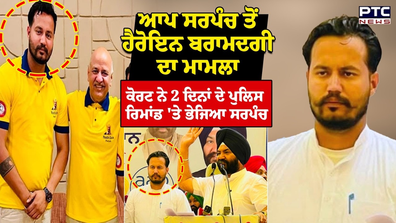ਆਪ ਸਰਪੰਚ ਤੋਂ ਹੈਰੋਇਨ ਬਰਾਮਦਗੀ ਦਾ ਮਾਮਲਾ ਕੋਰਟ ਨੇ 2 ਦਿਨਾਂ ਦੇ ਪੁਲਿਸ ਰਿਮਾਂਡ 'ਤੇ ਭੇਜਿਆ ਸਰਪੰਚ