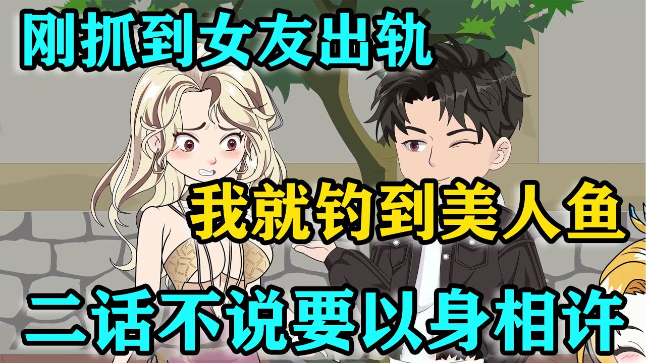 才剛抓到女友出軌，我就釣起美人魚，她二話不說要以身相許！#沙雕动画