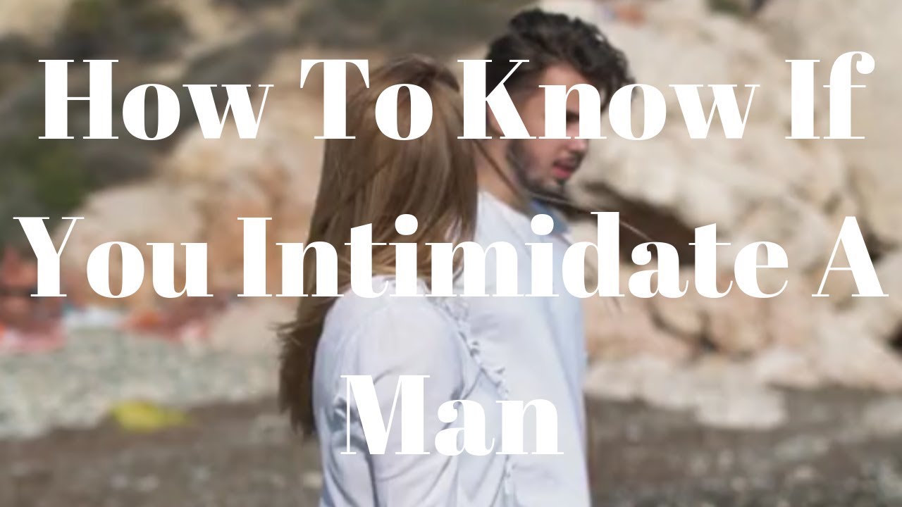 How To Know If You Intimidate A Man