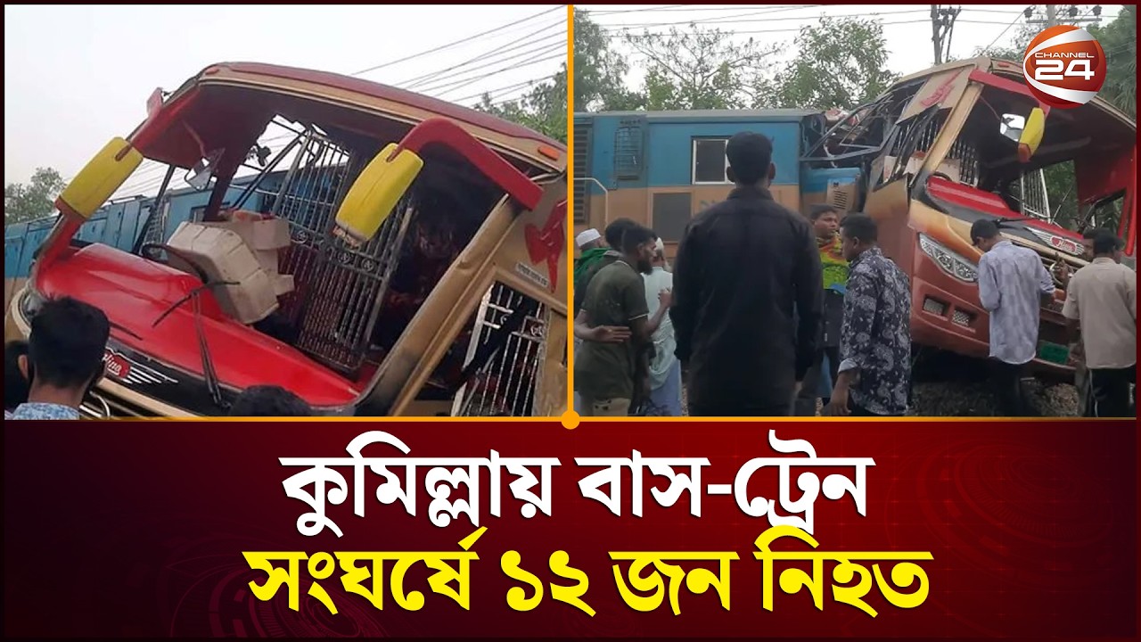 কুমিল্লায় বাস-ট্রেন সংঘর্ষে নি'হ'ত ১২ ; আহত বেশ কয়েকজন | Cumilla Accident  Channel 24