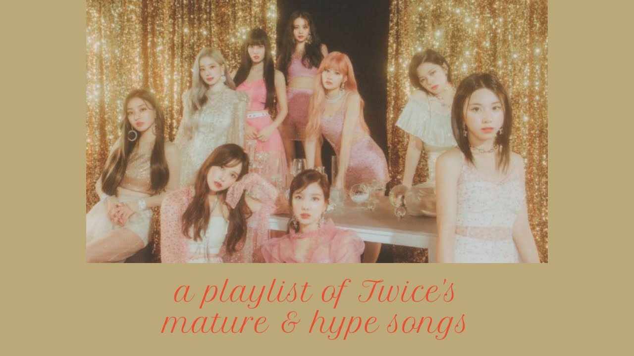 a playlist of TWICE's mature/hype songs