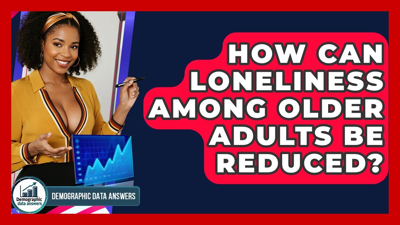 How Can Loneliness Among Older Adults Be Reduced? - Demographic Data Answers