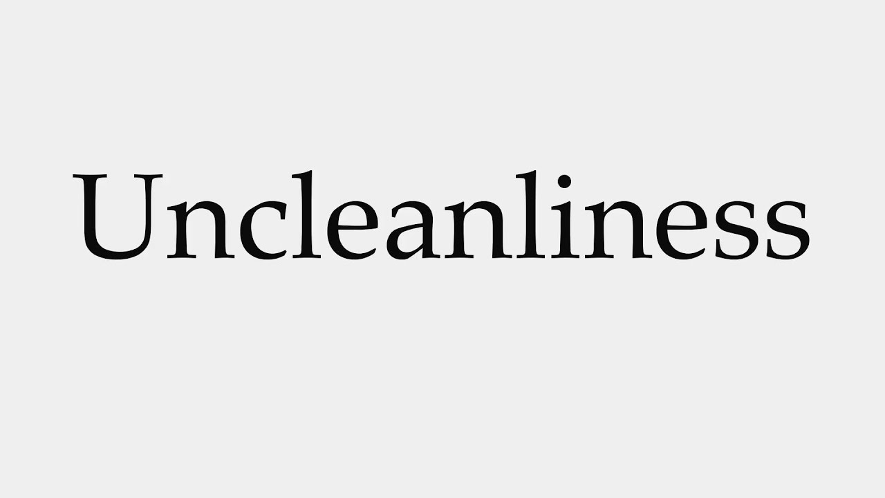 How to Pronounce Uncleanliness