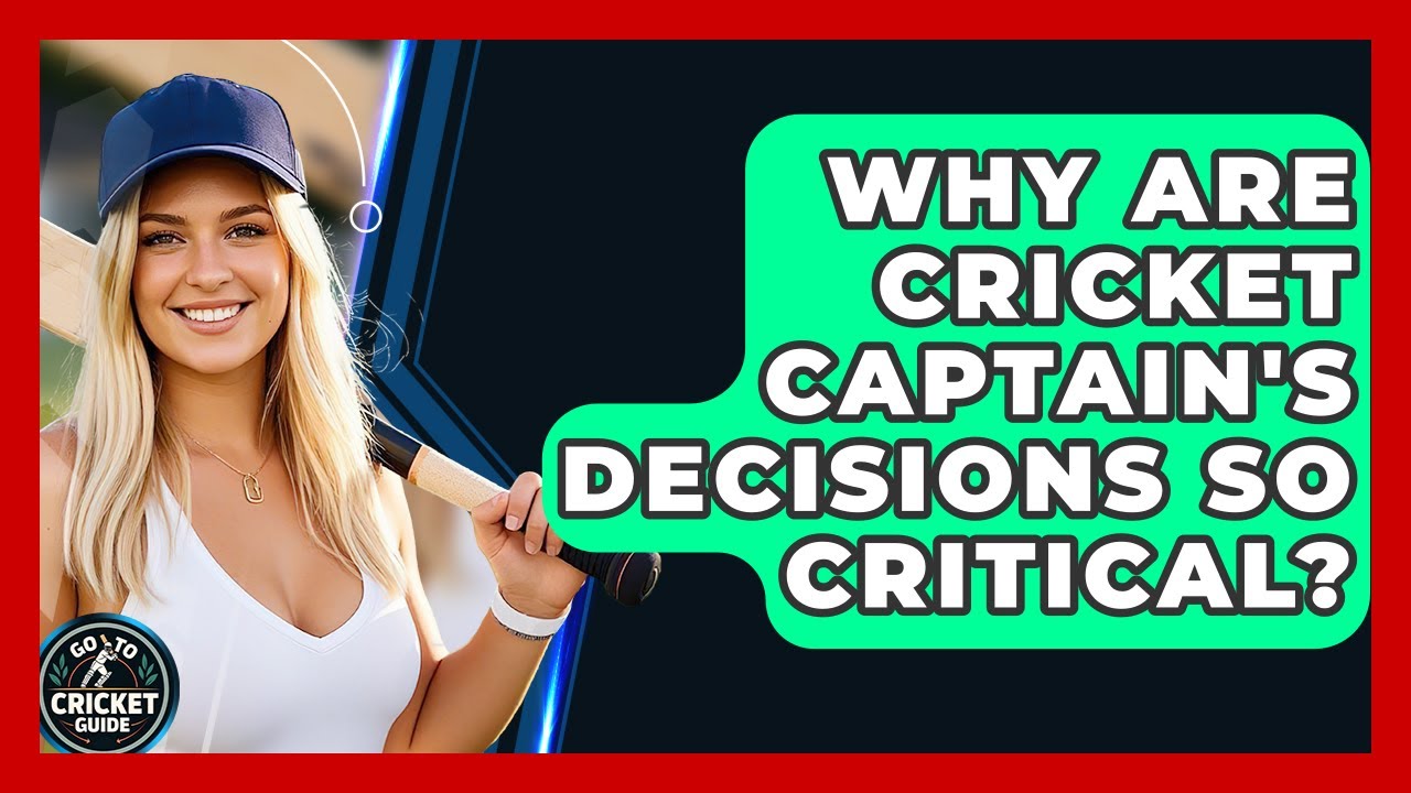 Why Are Cricket Captain's Decisions So Critical? - Go-To Cricket Guide