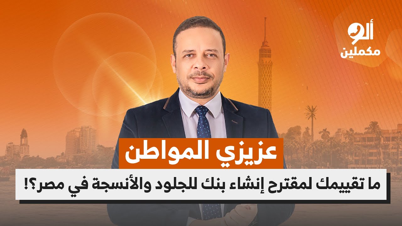 عزيزي المواطن.. ما تقييمك لمقترح إنشاء بنك للجلود والأنسجة في مصر؟!.. اسمع صوت الناس في ألو مكملين