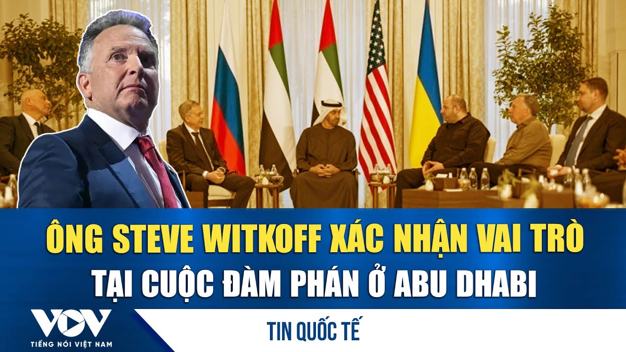 Đặc phái viên Steve Witkoff xác nhận sẽ có mặt tại cuộc đàm phán 3 bên tại Abu Dhabi | VOV