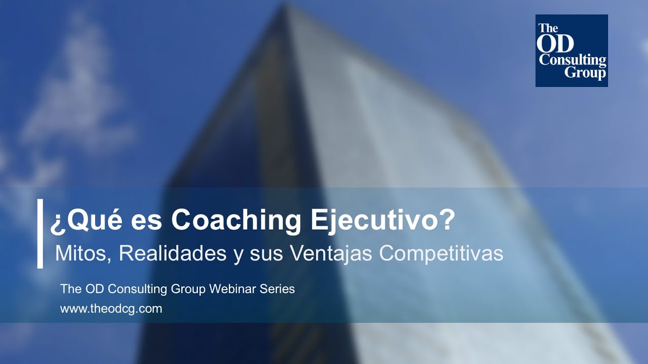 Webinar: ¿Qué es Coaching Ejecutivo? Mitos, Realidades y Ventajas Competitivas - OD Consulting Group